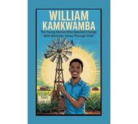 William Kamkwamba: The Young Genius Who Sparked Change with Wind: His Journey Through 2025