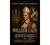 William Laud: Archbishop of Canterbury and the War on Conscience (Empire, Rebellion and Power)