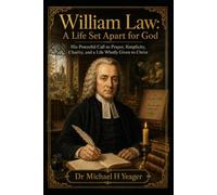 William Law: A Life Set Apart for God: His Powerful Call to Prayer, Simplicity, Charity, and a Life Wholly Given to Christ
