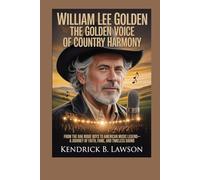 WILLIAM LEE GOLDEN: The Golden Voice of Country Harmony: From The Oak Ridge Boys to American Music Legend-A Journey of Faith, Fame, and Timeless Sound