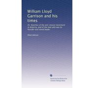 William Lloyd Garrison and his times: Or, Sketches of the anti-slavery movement in America, and of the man who was its founder and moral leader.