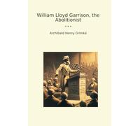 William Lloyd Garrison, the Abolitionist (Classic Books)