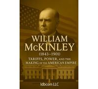 William McKinley (1843 - 1901): Tariffs, power, and the building of the American empire (Brief biographys)