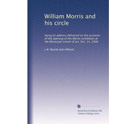 William Morris and his circle: being an address delivered on the occasion of the opening of the Morris exhibition at the Municipal school of art, Oct. 14, 1908