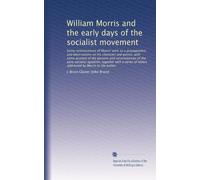 William Morris and the early days of the socialist movement: being reminiscences of Morris' work as a propagandist, and observations on his character ... of letters addressed by Morris to the author