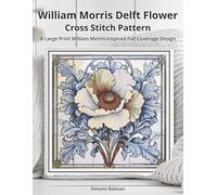 William Morris Delft Flower Cross Stitch Pattern: A Large Print William Morris-Inspired Full Coverage Design (The Timeless Stitches)