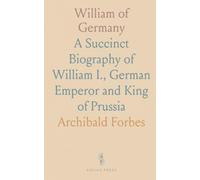 William of Germany: A Succinct Biography of William I., German Emperor and King of Prussia
