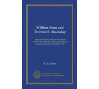 William Penn and Thomas B. Macaulay: being brief observations on the charges made in Mr. Macaulay's History of England, against the character of William Penn