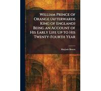 William Prince of Orange (Afterwards King of England) Being an Account of His Early Life Up to His Twenty-Fourth Year