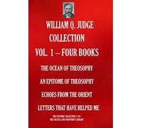 WILLIAM Q. JUDGE COLLECTION VOL. 1 - FOUR BOOKS: THE OCEAN OF THEOSOPHY; AN EPITOME OF THEOSOPHY; ECHOES FROM THE ORIENT; LETTERS THAT HAVE HELPED ME (THE ESOTERIC LIBRARY)