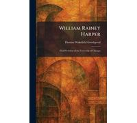 William Rainey Harper: First President of the University of Chicago