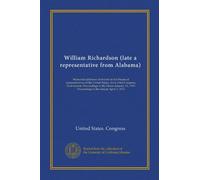William Richardson (late a representative from Alabama): Memorial addresses delivered in the House of representatives of the United States, ... 1915. Proceedings in the Senate April 1, 1914