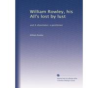 William Rowley, his All's lost by lust: and A shoemaker, a gentleman