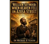 William Seymour: When Heaven Fell on Azusa Street: The Humble Vessel Behind the Revival That Shook the Nations