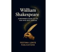 William Shakespeare: A Beginner's Guide to the Man Who Built Worlds (Famous Writers)