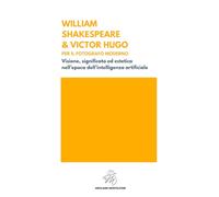 WILLIAM SHAKESPEARE & VICTOR HUGO PER IL FOTOGRAFO MODERNO: Visione, significato ed estetica nell’epoca dell’intelligenza artificiale (GMASTERMIND CLASSIC)