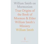 William Smith on Mormonism: True Origins of the Book of Mormon & Elder William Smith’s Ministry