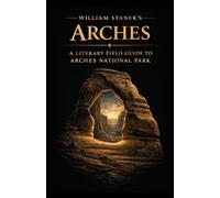 William Stanek's Arches: A Literary Field Guide to Arches National Park: 4 (American National Parks Library)