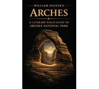 William Stanek's Arches: A Literary Field Guide to Arches National Park: 4 (American National Parks Library)