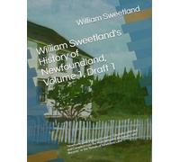 William Sweetland's History of Newfoundland, Volume 1, Draft 1: “Newfound Land from its discovery - Carefully collected and Compiled from the Most ... and Records” or the "Annals of Newfound Land"