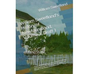 William Sweetland's History of Newfoundland, Volume 1, Draft 1: “Newfound Land from its discovery - Carefully collected and Compiled from the Most ... and Records” or the "Annals of Newfound Land"