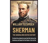 William Tecumseh Sherman: The General Who Defied History: The Untold Story Behind the Iconic Man Who Shattered the Confederacy and Shaped the Final Chapter of the Civil War