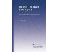 William Thomson Lord Kelvin: his way of teaching natural philosophy