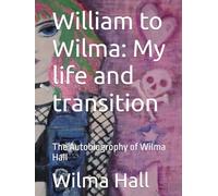 William to Wilma: My life and transition: The Autobiogrophy of Wilma Hall