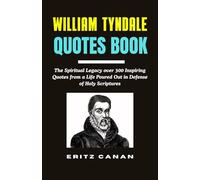 WILLIAM TYNDALE QUOTES BOOK: The Spiritual Legacy over 300 Inspiring Quotes from a Life Poured Out in Defense of Holy Scriptures