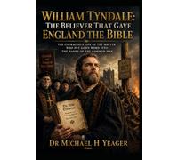 William Tyndale: The Believer That Gave England the Bible: The Courageous Life of the Martyr Who Put God’s Word Into the Hands of the Common Man