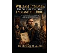 William Tyndale: The Believer That Gave England the Bible: The Courageous Life of the Martyr Who Put God’s Word Into the Hands of the Common Man