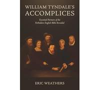 William Tyndale's Accomplices: Essential Partners of the Forbidden English Bible Revealed