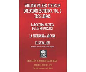 WILLIAM WALKER ATKINSON COLECCIÓN ESOTÉRICA VOL. 2 - TRES LIBROS: LA DOCTRINA SECRETA DE LOS ROSACRUCES; LA ENSEÑANZA ARCANA; EL KYBALION (BIBLIOTECA ESOTÉRICA)