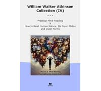 William Walker Atkinson Collection (IV): Practical Mind Reading Read Human Nature Inner States Outer Forms (Top Classics)