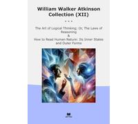 William Walker Atkinson Collection (XII): Logical Thinking Laws Reasoning Read Human Nature Inner States Outer Forms (Top Classics)