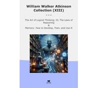 William Walker Atkinson Collection (XIII): Logical Thinking Laws Reasoning Memory Develop Train (Top Classics)