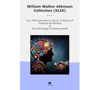 William Walker Atkinson Collection (XLIX): Your Mind Manual Practical Psychology Salesmanship (Top Classics)