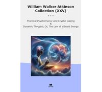 William Walker Atkinson Collection (XXV): Practical Psychomancy Crystal Gazing Dynamic Thought Vibrant Energy (Top Classics)