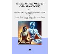 William Walker Atkinson Collection (XXVII): Mind Body Mental States Physical Conditions Read Human Nature Inner Outer Forms (Top Classics)