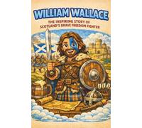 William Wallace: The Inspiring Story of Scotland’s Brave Freedom Fighter for Kids