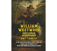 WILLIAM WESTWOOD: The True Adventures of Daring Escapes and Outlaw Bushranging in the Colonial Australian Outback