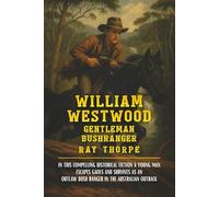 WILLIAM WESTWOOD: The True Adventures of Daring Escapes and Outlaw Bushranging in the Colonial Australian Outback