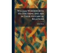 William Wordsworth, His Doctrine and Art in Their Historical Relations