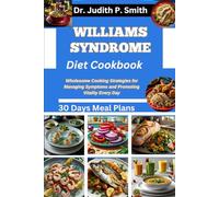 WILLIAMS SYNDROME DIET COOKBOOK: Wholesome Cooking Strategies for Managing Symptoms and Promoting Vitality Every Day