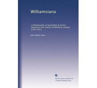 Williamsiana: a bibliography of pamphlets & books relating to the history of Williams college, 1793-1911