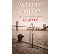 Willie Colón:: Life, Music, and the Legacy of El Malo (Latin Legends)