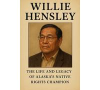 Willie Hensley: The Life and Legacy of Alaska's Native Rights Champion