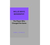 WILLIE MAYS BIOGRAPHY: The Player Who Changed the Game