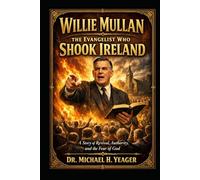 Willie Mullan-The Evangelist Who Shook Ireland: A Story of Revival, Authority, and the Fear of God
