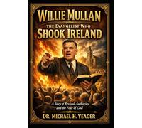 Willie Mullan-The Evangelist Who Shook Ireland: A Story of Revival, Authority, and the Fear of God